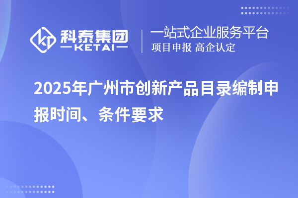 2025年廣州市創新產品目錄編制申報時間、條件要求