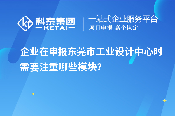 企業(yè)在申報東莞市工業(yè)設(shè)計(jì)中心時需要注重哪些模塊？