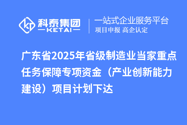 廣東省2025年省級制造業當家重點任務保障專項資金（產業創新能力建設）項目計劃下達