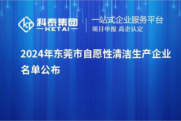 2024年東莞市自愿性清潔生產企業名單公布