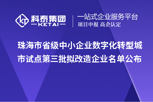 珠海市省級中小企業數字化轉型城市試點第三批擬改造企業名單公布