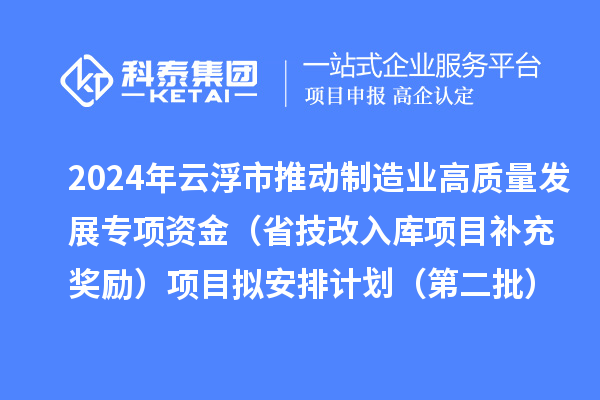 2024年云浮市推動制造業高質量發展專項資金（省技改入庫項目補充獎勵）項目擬安排計劃（第二批）的公示