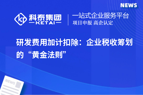 研發(fā)費用加計扣除：企業(yè)稅收籌劃的“黃金法則”