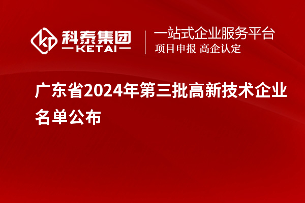 【6281家】廣東省2024年第三批高新技術企業(yè)名單公布