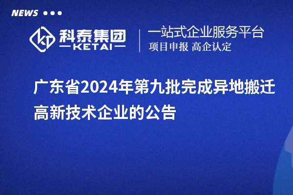 廣東省2024年第九批完成異地搬遷高新技術企業的公告