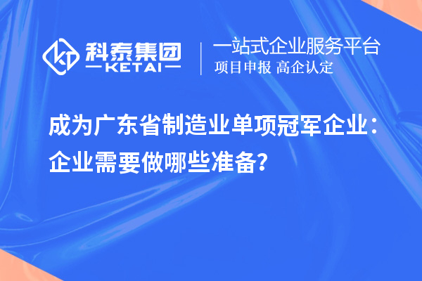 成為廣東省制造業(yè)單項冠軍企業(yè)：企業(yè)需要做哪些準備？