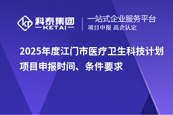 2025年度江門市醫療衛生科技計劃<a href=http://m.duckwijs.com/shenbao.html target=_blank class=infotextkey>項目申報</a>時間、條件要求