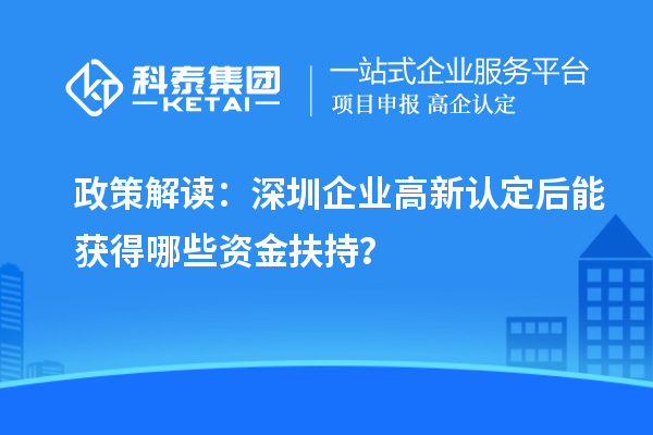 政策解讀：深圳企業高新認定后能獲得哪些資金扶持？