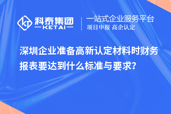 深圳企業準備高新認定材料時財務報表要達到什么標準與要求？