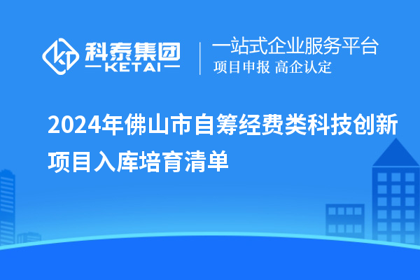 2024年佛山市自籌經(jīng)費(fèi)類科技創(chuàng)新項(xiàng)目入庫(kù)培育清單