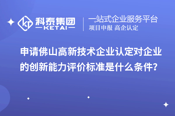 申請佛山<a href=http://m.duckwijs.com target=_blank class=infotextkey>高新技術企業認定</a>對企業的創新能力評價標準是什么條件？