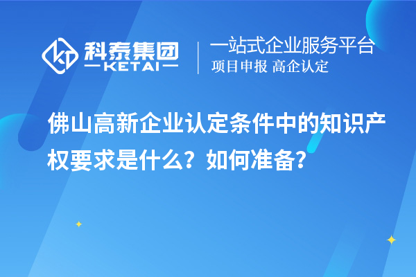 <a href=http://m.duckwijs.com/foshan/ target=_blank class=infotextkey>佛山<a href=http://m.duckwijs.com/gaoqi/ target=_blank class=infotextkey>高新企業認定</a></a>條件中的知識產權要求是什么？如何準備？