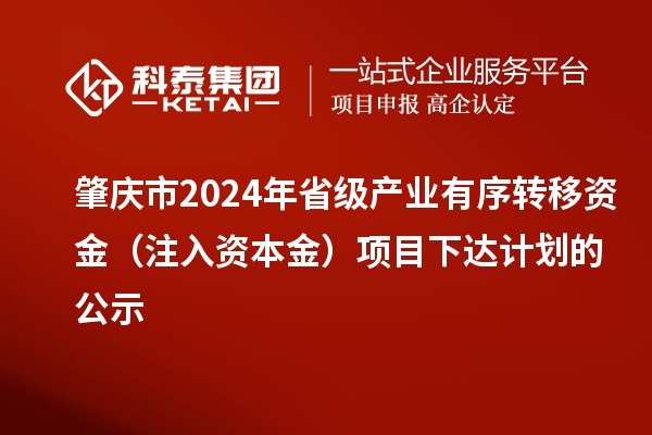 肇慶市2024年省級產業有序轉移資金（注入資本金）項目下達計劃的公示