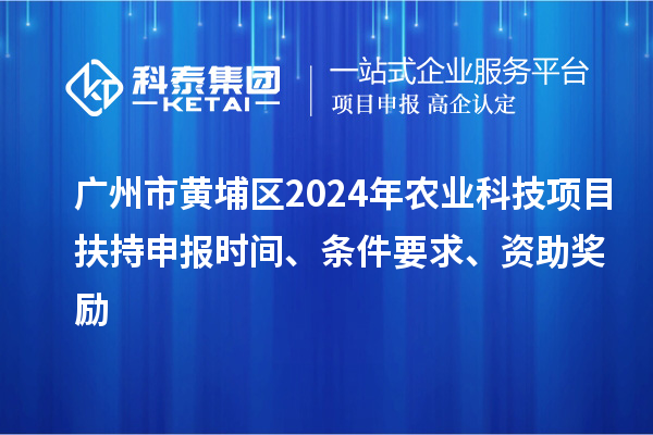 廣州市黃埔區(qū)2024年農(nóng)業(yè)科技項(xiàng)目扶持申報(bào)時(shí)間、條件要求、資助獎(jiǎng)勵(lì)