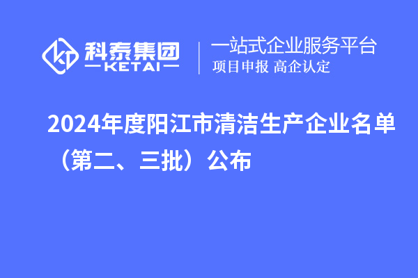 2024年度陽江市清潔生產企業名單(第二、三批)公布