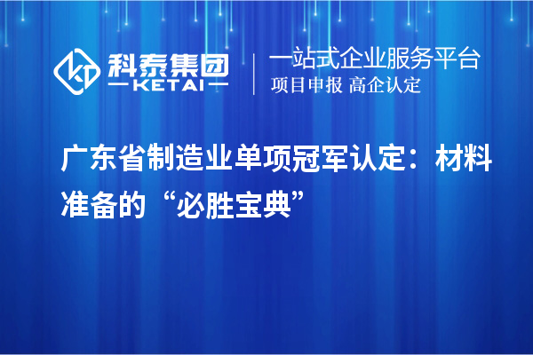 廣東省制造業(yè)單項冠軍認定：材料準備的“必勝寶典”