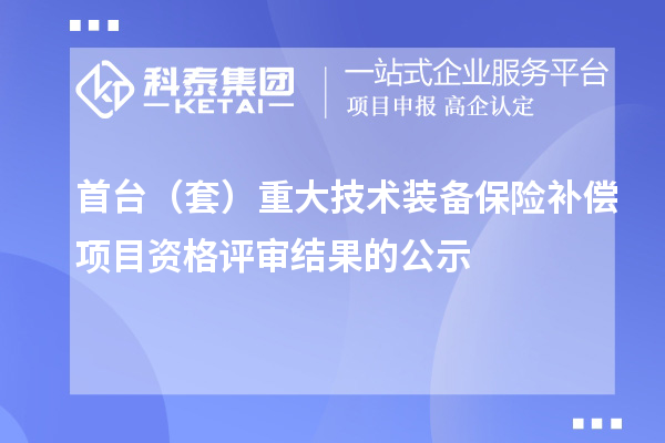 首臺（套）重大技術裝備保險補償項目資格評審結果的公示