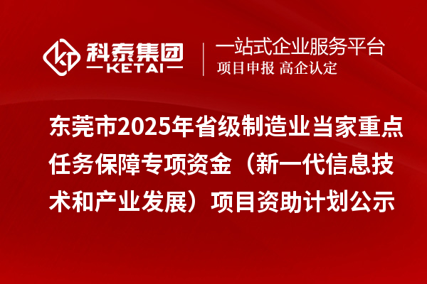 東莞市2025年省級制造業當家重點任務保障專項資金(新一代信息技術和產業發展)項目資助計劃的公示