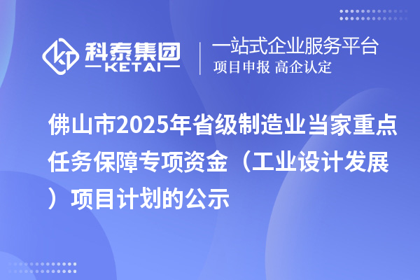 佛山市2025年省級制造業當家重點任務保障專項資金（工業設計發展）項目計劃的公示