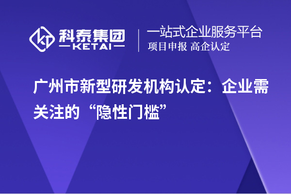 廣州市新型研發機構認定：企業需關注的“隱性門檻”