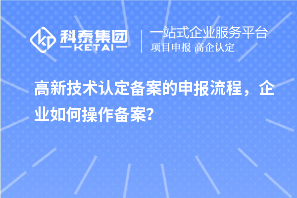 高新技術(shù)認定備案的申報流程，企業(yè)如何操作備案？