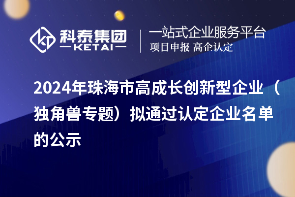 2024年珠海市高成長創新型企業（獨角獸專題）擬通過認定企業名單的公示