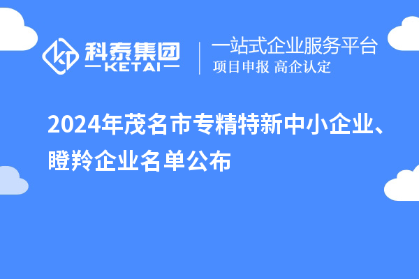 2024年茂名市專精特新中小企業(yè)、瞪羚企業(yè)名單公布