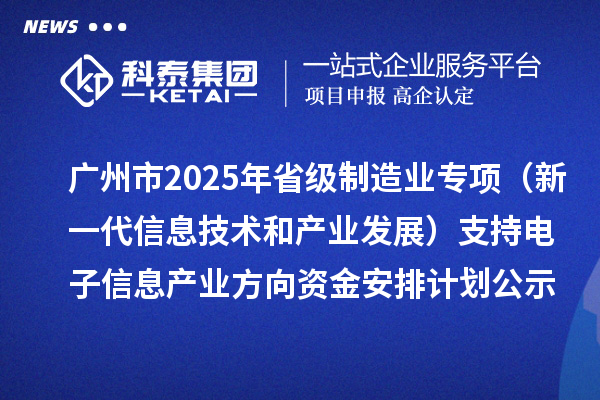 廣州市2025年省級(jí)制造業(yè)當(dāng)家重點(diǎn)任務(wù)保障專(zhuān)項(xiàng)資金（新一代信息技術(shù)和產(chǎn)業(yè)發(fā)展）支持電子信息產(chǎn)業(yè)方向資金安排計(jì)劃的公示