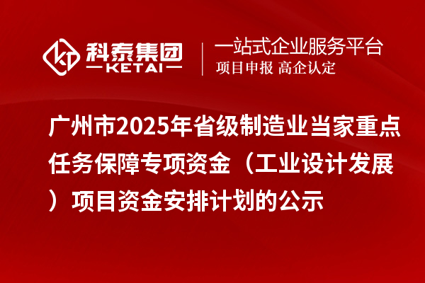 廣州市2025年省級制造業(yè)當家重點任務保障專項資金（工業(yè)設計發(fā)展）項目資金安排計劃的公示