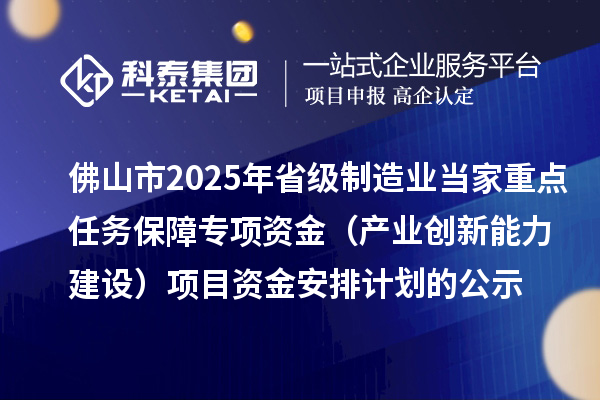 佛山市2025年省級制造業當家重點任務保障專項資金（產業創新能力建設）項目資金安排計劃的公示