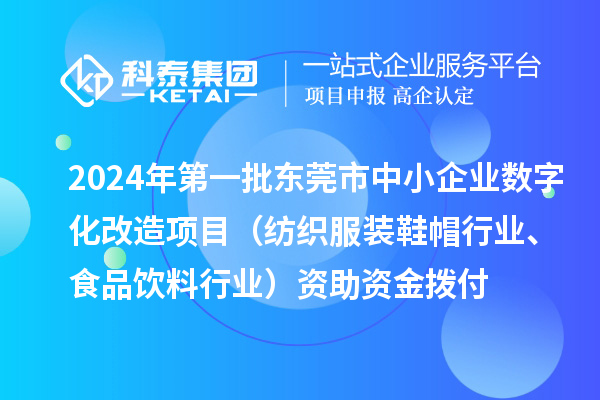2024年第一批東莞市中小企業(yè)數(shù)字化轉(zhuǎn)型城市試點(diǎn)專(zhuān)項(xiàng)資金中小企業(yè)數(shù)字化改造項(xiàng)目（紡織服裝鞋帽行業(yè)、食品飲料行業(yè)）資助資金撥付