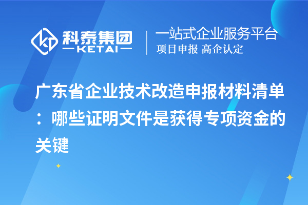 廣東省企業技術改造申報材料清單：哪些證明文件是獲得專項資金的關鍵