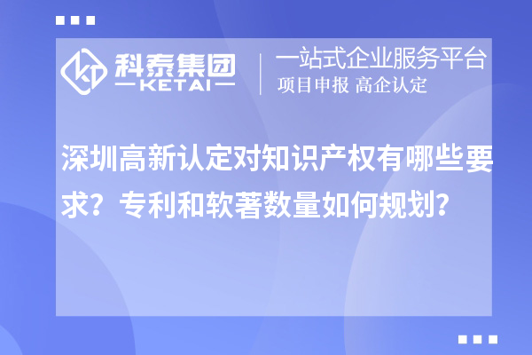 深圳高新認定對知識產權有哪些要求？專利和軟著數量如何規劃？