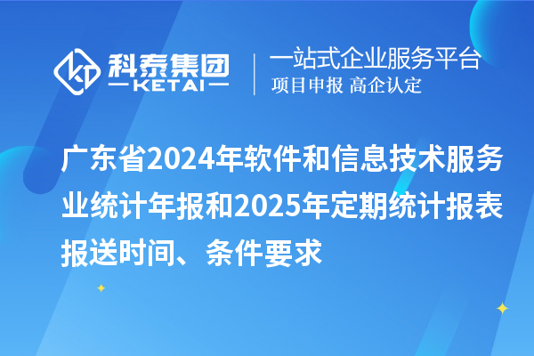 廣東省2024年軟件和信息技術服務業統計年報和2025年定期統計報表報送時間、條件要求