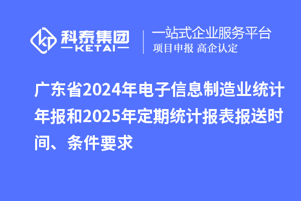 廣東省2024年電子信息制造業統計年報和2025年定期統計報表報送時間、條件要求