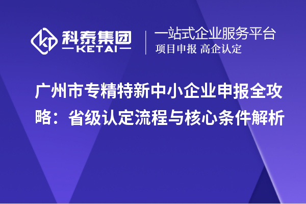 <a href=http://m.duckwijs.com/guangzhou/ target=_blank class=infotextkey>廣州市專精特新</a>中小企業申報全攻略：省級認定流程與核心條件解析