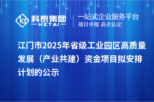 江門市2025年省級工業園區高質量發展（產業共建）資金項目擬安排計劃的公示
