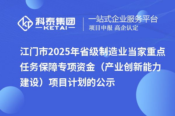 江門市2025年省級制造業當家重點任務保障專項資金(產業創新能力建設)項目計劃的公示