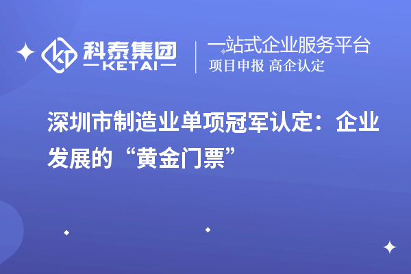 深圳市制造業(yè)單項冠軍認定：企業(yè)發(fā)展的“黃金門票”
