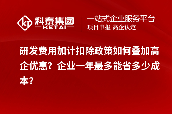 研發費用加計扣除政策如何疊加高企優惠？企業一年最多能省多少成本？