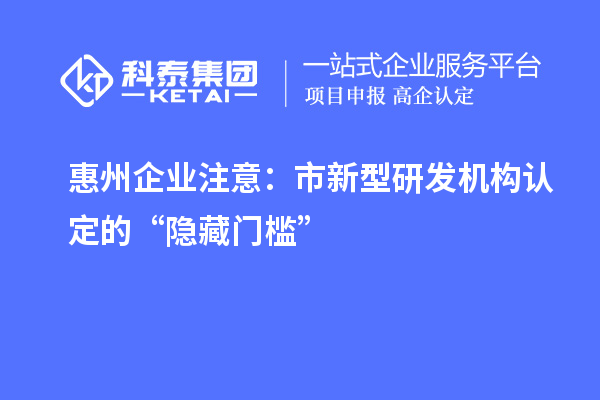 惠州企業注意：市新型研發機構認定的“隱藏門檻”