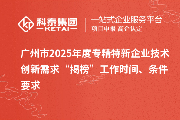 廣州市2025年度專精特新企業技術創新需求“揭榜”工作時間、條件要求