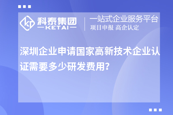 深圳企業(yè)申請(qǐng)國(guó)家高新技術(shù)企業(yè)認(rèn)證需要多少研發(fā)費(fèi)用?