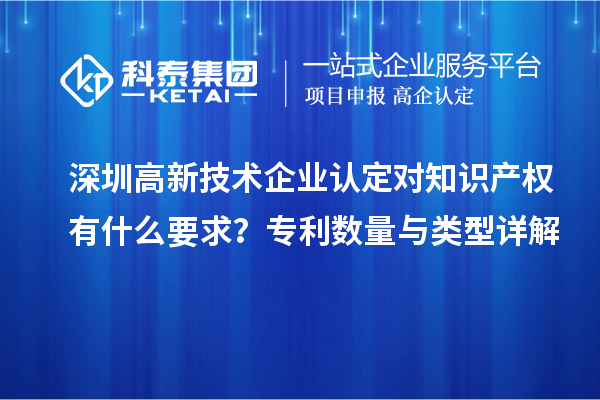 深圳高新技術企業認定對知識產權有什么要求？專利數量與類型詳解