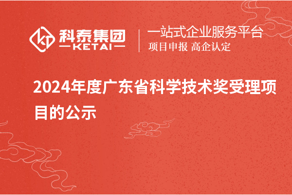 2024年度廣東省科學技術獎受理項目的公示