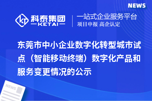 東莞市中小企業數字化轉型城市試點（智能移動終端）數字化產品和服務變更情況的公示