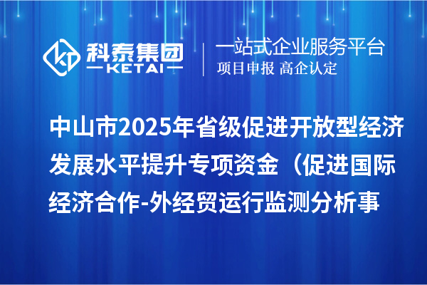 中山市2025年省級促進開放型經濟發展水平提升專項資金 （促進國際經濟合作-外經貿運行監測分析事項）項目資金分配計劃的公示