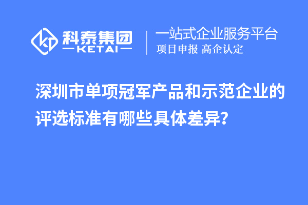 深圳市單項冠軍產品和示范企業(yè)的評選標準有哪些具體差異？