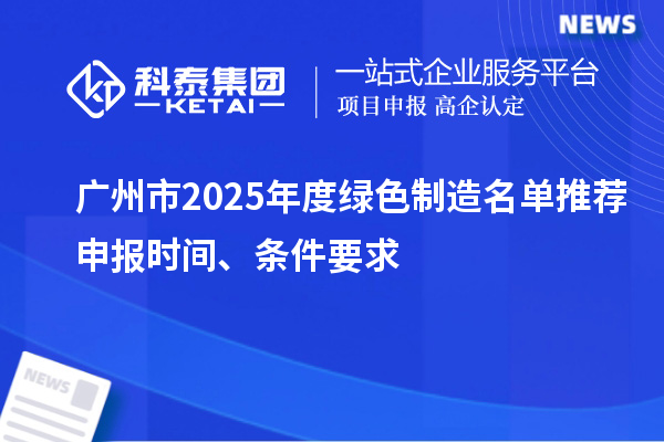 廣州市2025年度綠色制造名單推薦申報時間、條件要求