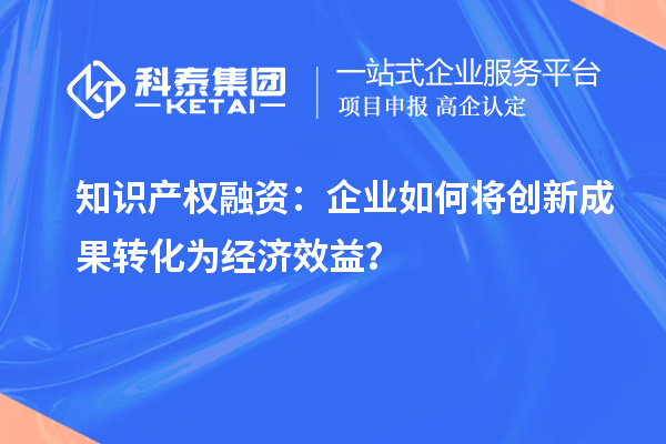 知識產權融資：企業如何將創新成果轉化為經濟效益？